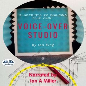 Blueprints To Building Your Own Voice-Over Studio: For Under $500, Ian King