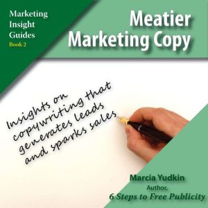 Meatier Marketing Copy: Insights on Copywriting that Generate Leads and Spark Sales, Marcia Yudkin