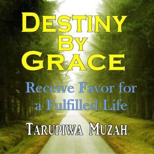Destiny By Grace: Receive Favor For A Fulfilled Life, Tarupiwa Muzah