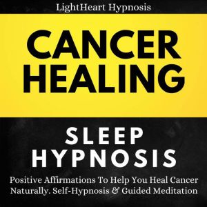 Cancer Healing Sleep Hypnosis: Positive Affirmations To Help You Heal Cancer Naturally. Self-Hypnosis & Guided Meditation, LightHeart Hypnosis