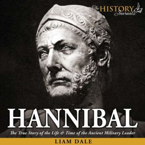 Hannibal: The True Story of the Life & Time of the Ancient Military Leader, Liam Dale