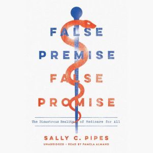 False Premise, False Promise: The Disastrous Reality of Medicare for All, Sally C. Pipes