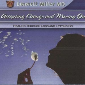 Accepting Change and Moving On: Healing through Loss and Letting Go, Dr. Emmett Miller