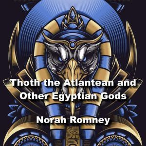 Thoth the Atlantean and Other Egyptian Gods: Understanding Key Figures In The Worlds Most Ancient Religion, NORAH ROMNEY