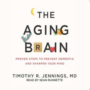 The Aging Brain: Proven Steps to Prevent Dementia and Sharpen Your Mind, Timothy R. Jennings