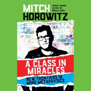 A Class in Miracles: New Frontiers in Mind Metaphysics, Mitch Horowitz