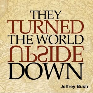 They Turned the World Upside Down: A 71-day devotional based on the lives of common people who transformed the world they live in, Jeffrey Bush