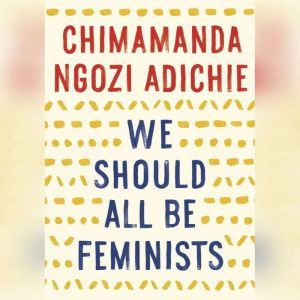 We Should All Be Feminists, Chimamanda Ngozi Adichie