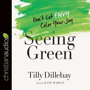 Seeing Green: Don't Let Envy Color Your Joy, Tilly Dillehay