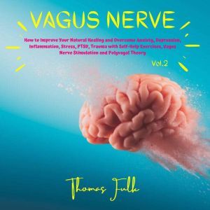 Vagus Nerve: How to Improve Your Natural Healing and Overcome Anxiety, Depression, Inflammation, Stress, PTSD, Trauma with Self-Help Exercises, Vagus Nerve Stimulation and Polyvagal Theory, Vol.2, Thomas Fulk
