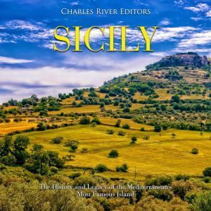Sicily: The History and Legacy of the Mediterraneans Most Famous Island, Charles River Editors