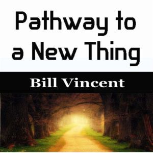 Pathway to a New Thing, Bill Vincent