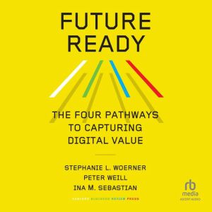 Future Ready: The Four Pathways to Capturing Digital Value, Ina M. Sebastian