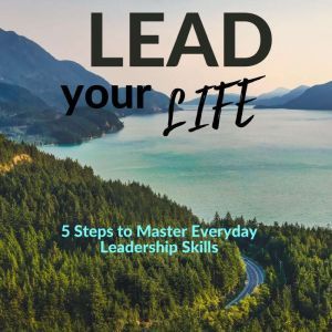 Lead Your Life: 5 Steps to Master Everyday Leadership Skills, Wilcox EKenta