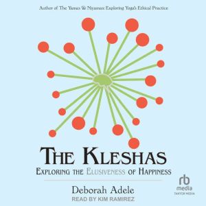 The Kleshas: Exploring the Elusiveness of Happiness, Deborah Adele