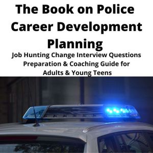 The Book on Police Career Development Planning: Job Hunting Change Interview Questions Preparation & Coaching Guide for Adults & Young Teens, Brian Mahoney