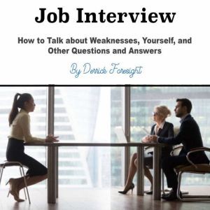 Job Interview: How to Talk about Weaknesses, Yourself, and Other Questions and Answers, Derrick Foresight