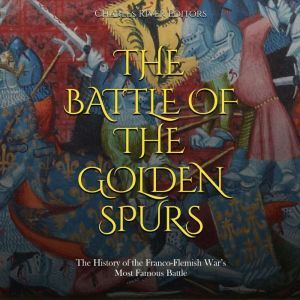 The Battle of the Golden Spurs: The History of the Franco-Flemish War's Most Famous Battle, Charles River Editors