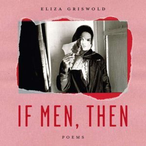 If Men, Then: Poems, Eliza Griswold
