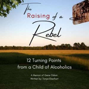 The Raising of a Rebel: 12 Turning Points from a Child of Alcoholics, Tonya Eberhart
