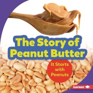 The Story of Peanut Butter: It Starts with Peanuts, Robin Nelson