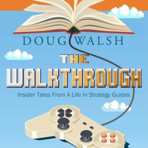 The Walkthrough: Insider Tales from a Life in Strategy Guides, Doug Walsh
