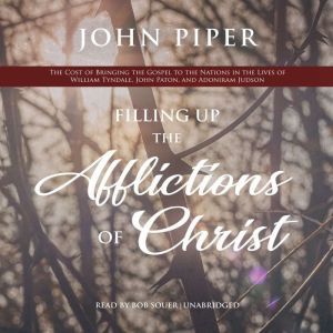 Filling Up the Afflictions of Christ: The Cost of Bringing the Gospel to the Nations in the Lives of William Tyndale, John Paton, and Adoniram Judson, John Piper