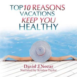 Top 10 Reasons Vacations Keep You Healthy: Workaholics Cure For Stress, David J. Nozar