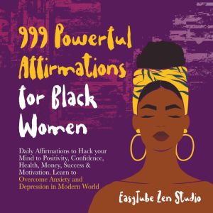 999 Powerful Affirmations for Black Women: Daily Affirmations to Hack your Mind to Positivity, Confidence, Health, Money, Success & Motivation. Learn to Overcome Anxiety and Depression in Modern World., EasyTube Zen Studio