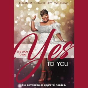 It's Okay to Say YES To YOU!: No Permission or Approval Needed, Toyanda williams