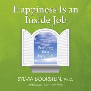 Happiness Is an Inside Job: Practicing for a Joyful Life, Sylvia Boorstein Ph. D