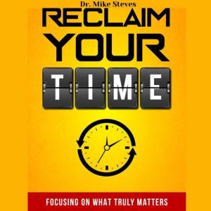 Reclaim Your Time: Focusing On What Truly Matters, Dr. Mike Steves