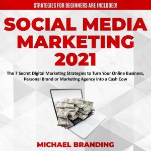Social Media Marketing 2021: The 7 Secret Digital Marketing Strategies to Turn Your Online Business, Personal Brand or Marketing Agency into a Cash Cow - Strategies for Beginners  are Included!, Michael Branding