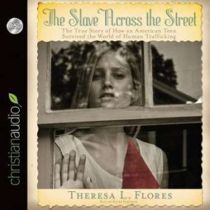 The Slave Across the Street: The True Story of How an American Teen Survived the World of Human Trafficking, Theresa Flores