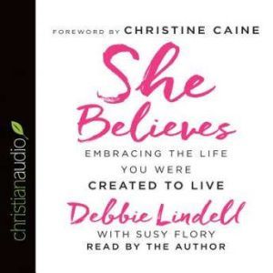 She Believes: Embracing the Life You Were Created to Live, Debbie Lindell