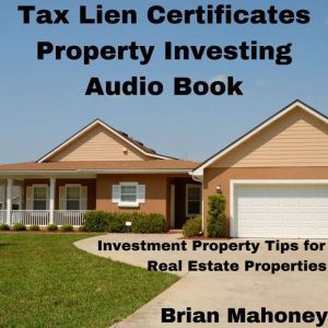 Tax Lien Certificates Property Investing Audio Book: Investment Property Tips for Real Estate Properties, Brian Mahoney