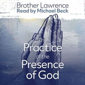 The Practice of the Presence of God the Best Rule of a Holy Life: The Conversations and Letters of Brother Lawrence, Lawrence