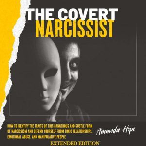THE COVERT NARCISSIST: How to Identify the Traits of This Dangerous and Subtle Form of Narcissism and Defend Yourself from Toxic Relationships, and Emotional Abuse by Manipulative People - EXTENDED EDITION, AMANDA HOPE