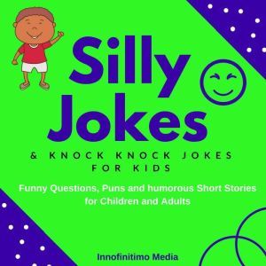 Silly Jokes and Knock Knock Jokes for Kids: Funny Questions, Puns and Humorous Short Stories for Children & Adults, Innofinitimo Media