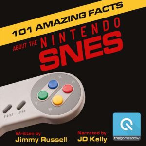 101 Amazing Facts about the Nintendo SNES: ...also known as the Super Famicom, Jimmy Russell