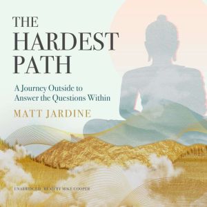 The Hardest Path: A Journey Outside to Answer the Questions Within, Matt Jardine