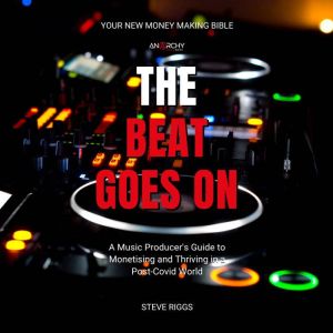 The Beat Goes On: A Music Producer's Guide To Monetising and Thriving in a Post-Covid World, Steve Riggs