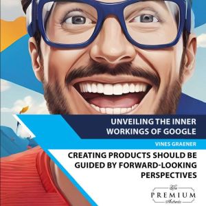 Unveiling the Inner Workings of Google: Creating products should be guided by forward-looking perspectives, Vines Graener