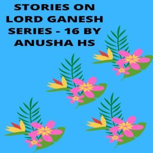 Stories on lord Ganesh series - 16: From various sources of Ganesh Purana, Anusha HS