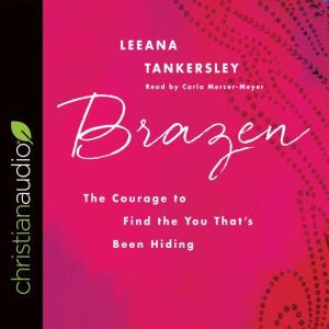 Brazen: The Courage to Find the You That's Been Hiding, Leeana Tankersley