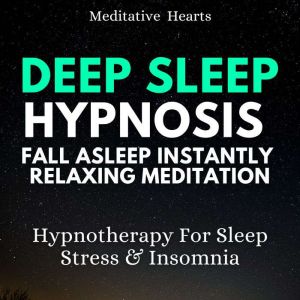 Deep Sleep Hypnosis Fall Asleep Instantly Relaxing Meditation: Hypnotherapy For Sleep, Stress & Insomnia, Meditative Hearts