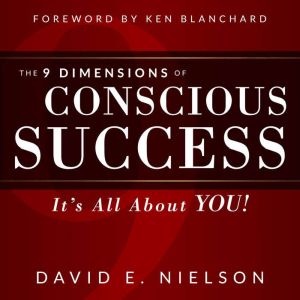 The 9 Dimensions of Conscious Success: It's All About You, David E Nielson