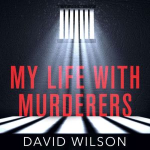 My Life with Murderers: Behind Bars with the World's Most Violent Men, David Wilson