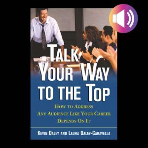 Talk Your Way to the Top: How to Address Any Audience Like Your Career Depends On It, Kevin Daley