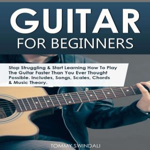 Guitar for Beginners: Stop Struggling & Start Learning How to Play the Guitar Faster than You Ever Thought Possible. Includes, Songs, Scales, Chords & Music Theory, Tommy Swindali